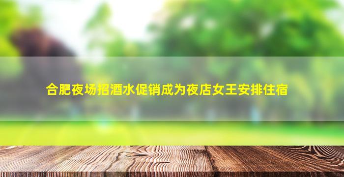 合肥夜场招酒水促销成为夜店女王安排住宿