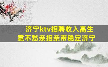 济宁ktv招聘收入高生意不愁亲招亲带稳定济宁