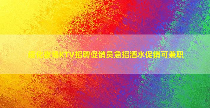 绥化夜场KTV招聘促销员急招酒水促销可兼职