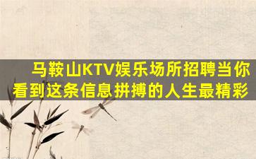 马鞍山KTV娱乐场所招聘当你看到这条信息拼搏的人生最精彩